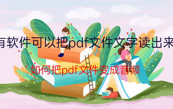 有软件可以把pdf文件文字读出来吗 如何把pdf文件变成音频？